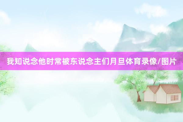 我知说念他时常被东说念主们月旦体育录像/图片