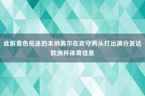 此前景色低迷的本纳赛尔在攻守两头打出满分发达欧洲杯体育信息