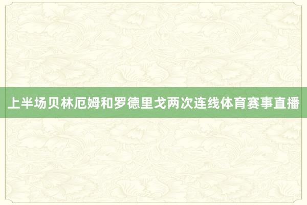 上半场贝林厄姆和罗德里戈两次连线体育赛事直播