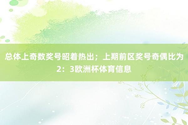 总体上奇数奖号昭着热出；上期前区奖号奇偶比为2：3欧洲杯体育信息