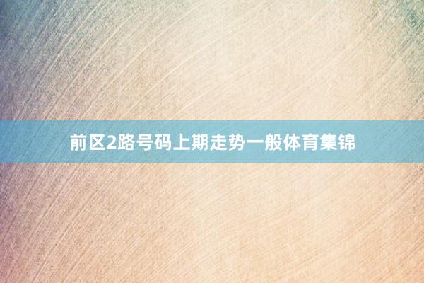 前区2路号码上期走势一般体育集锦