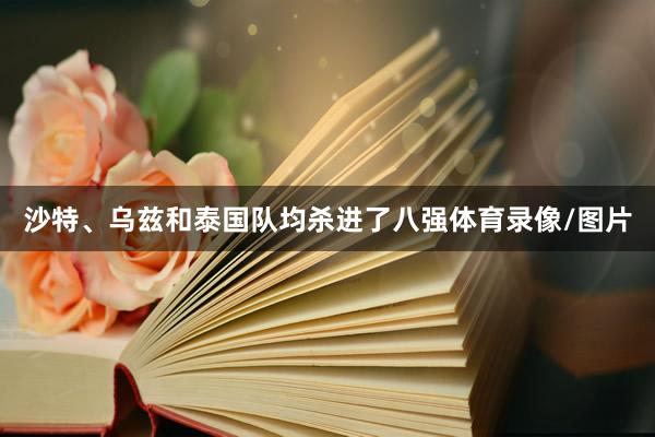 沙特、乌兹和泰国队均杀进了八强体育录像/图片