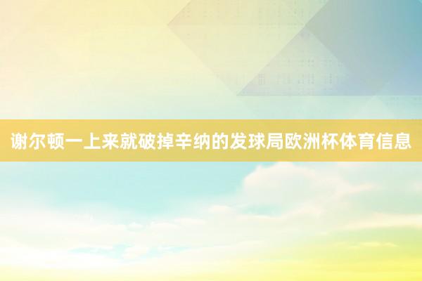 谢尔顿一上来就破掉辛纳的发球局欧洲杯体育信息