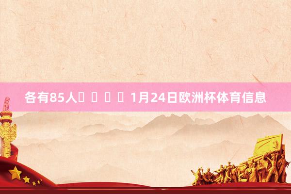 各有85人    1月24日欧洲杯体育信息