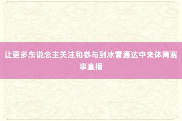 让更多东说念主关注和参与到冰雪通达中来体育赛事直播