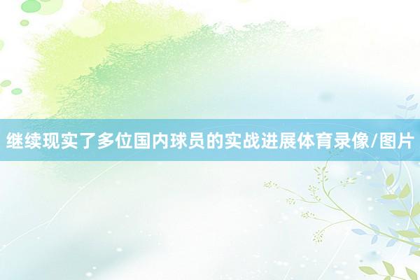 继续现实了多位国内球员的实战进展体育录像/图片