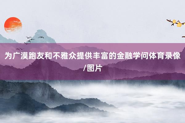 为广漠跑友和不雅众提供丰富的金融学问体育录像/图片