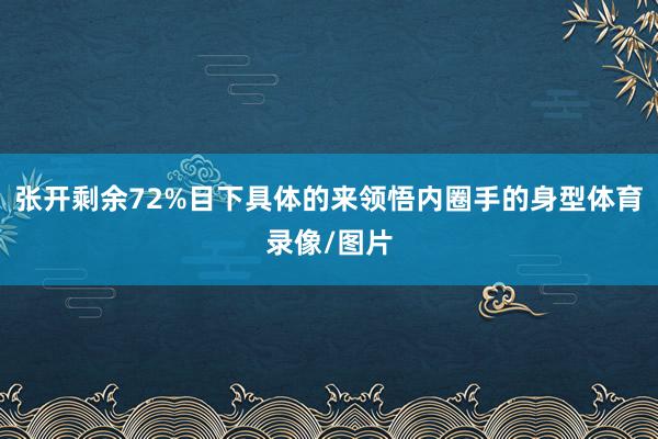张开剩余72%目下具体的来领悟内圈手的身型体育录像/图片
