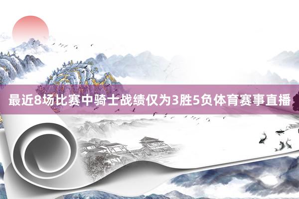 最近8场比赛中骑士战绩仅为3胜5负体育赛事直播