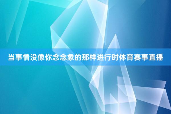 当事情没像你念念象的那样进行时体育赛事直播