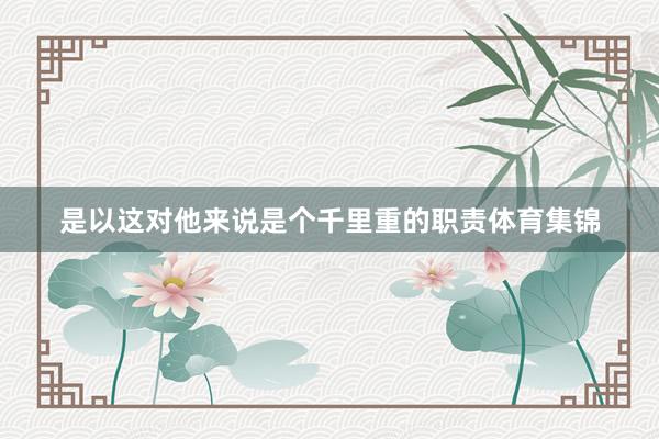 是以这对他来说是个千里重的职责体育集锦