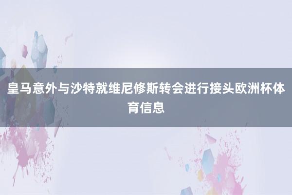 皇马意外与沙特就维尼修斯转会进行接头欧洲杯体育信息