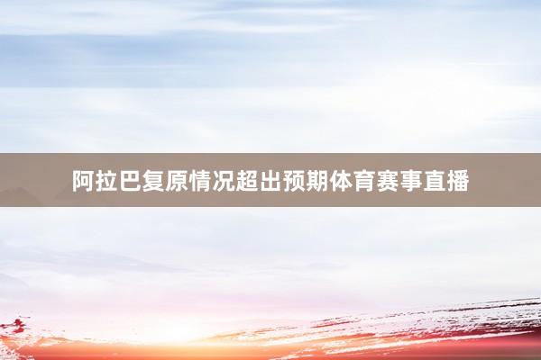 阿拉巴复原情况超出预期体育赛事直播