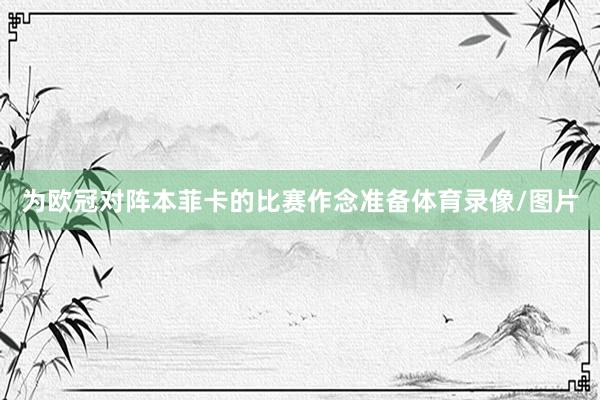 为欧冠对阵本菲卡的比赛作念准备体育录像/图片