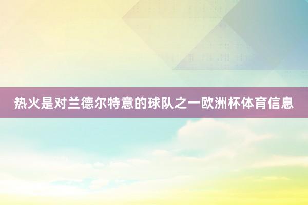 热火是对兰德尔特意的球队之一欧洲杯体育信息