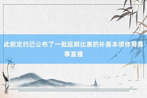 此前定约已公布了一批延期比赛的补赛本领体育赛事直播