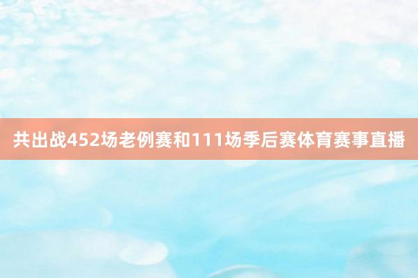 共出战452场老例赛和111场季后赛体育赛事直播