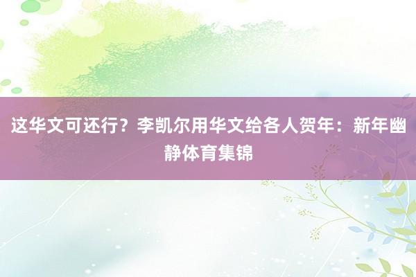 这华文可还行？李凯尔用华文给各人贺年：新年幽静体育集锦