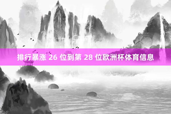 排行暴涨 26 位到第 28 位欧洲杯体育信息