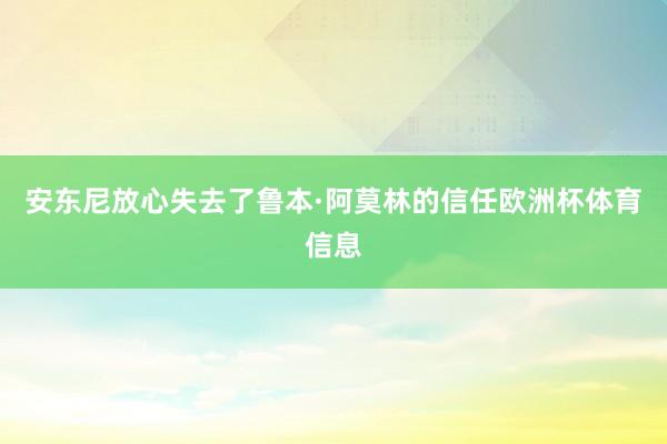 安东尼放心失去了鲁本·阿莫林的信任欧洲杯体育信息