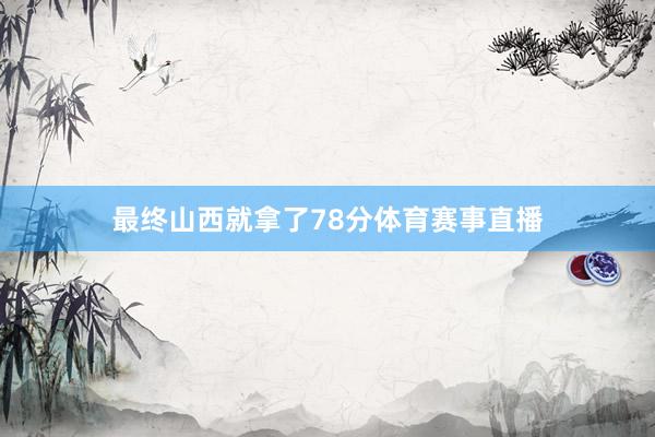 最终山西就拿了78分体育赛事直播