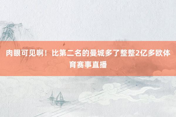 肉眼可见啊！比第二名的曼城多了整整2亿多欧体育赛事直播