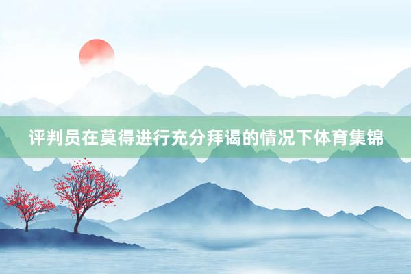 评判员在莫得进行充分拜谒的情况下体育集锦