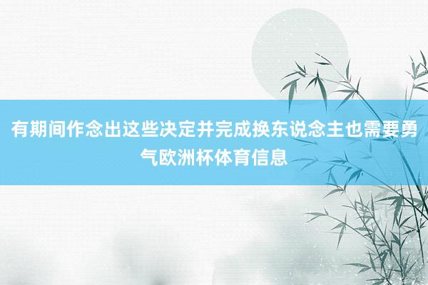 有期间作念出这些决定并完成换东说念主也需要勇气欧洲杯体育信息