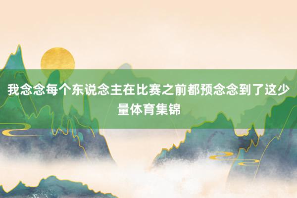 我念念每个东说念主在比赛之前都预念念到了这少量体育集锦
