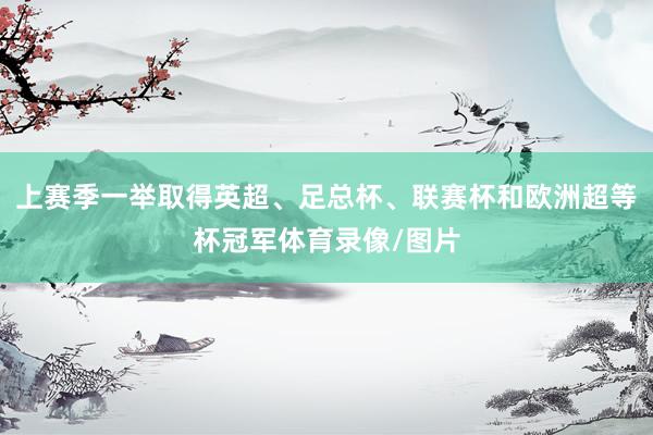 上赛季一举取得英超、足总杯、联赛杯和欧洲超等杯冠军体育录像/图片
