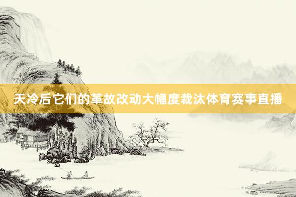 天冷后它们的革故改动大幅度裁汰体育赛事直播