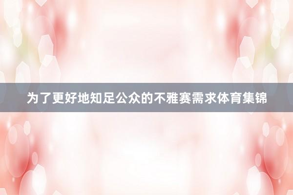 为了更好地知足公众的不雅赛需求体育集锦