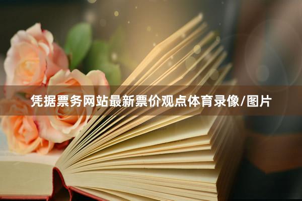 凭据票务网站最新票价观点体育录像/图片