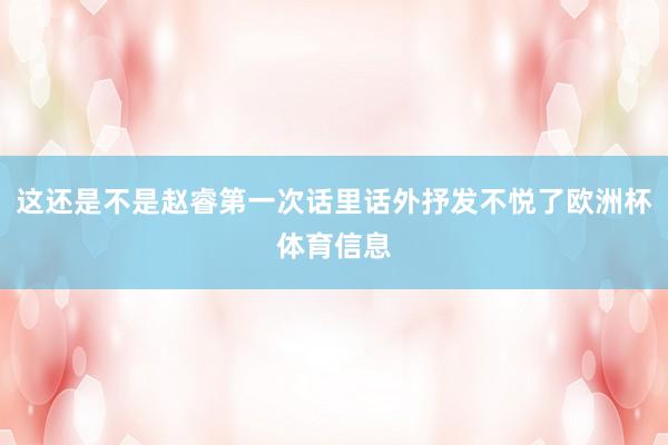 这还是不是赵睿第一次话里话外抒发不悦了欧洲杯体育信息
