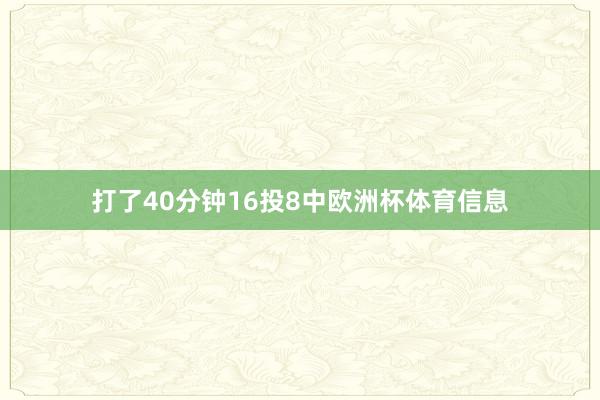 打了40分钟16投8中欧洲杯体育信息