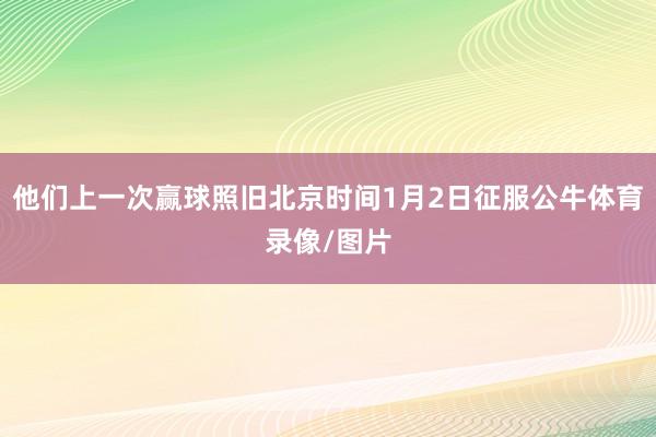 他们上一次赢球照旧北京时间1月2日征服公牛体育录像/图片