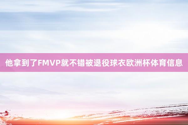 他拿到了FMVP就不错被退役球衣欧洲杯体育信息