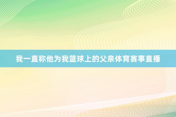 我一直称他为我篮球上的父亲体育赛事直播