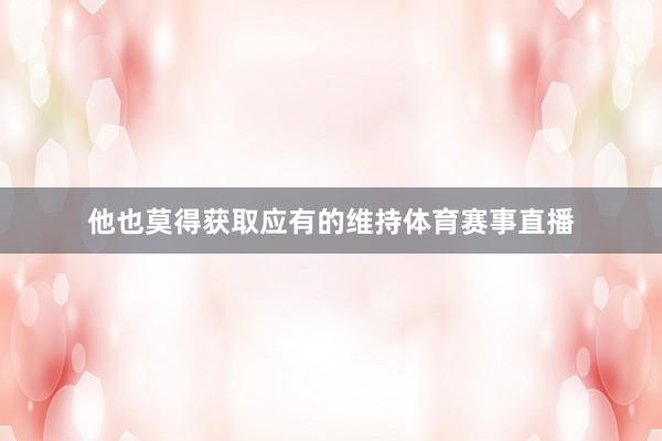 他也莫得获取应有的维持体育赛事直播