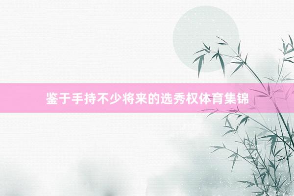 鉴于手持不少将来的选秀权体育集锦