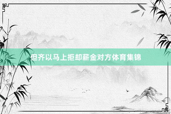 但齐以马上拒却薪金对方体育集锦