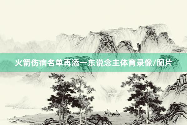 火箭伤病名单再添一东说念主体育录像/图片
