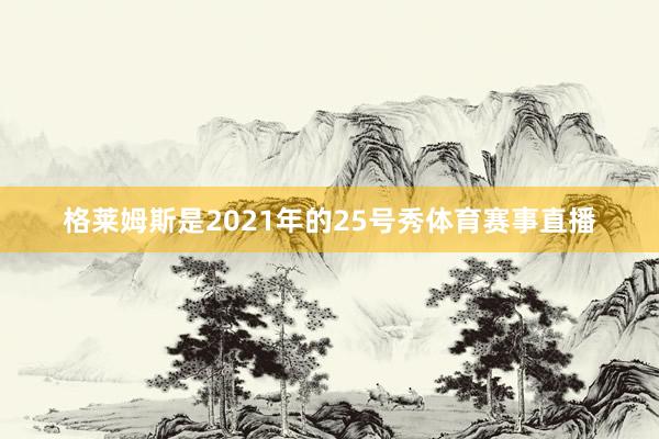 格莱姆斯是2021年的25号秀体育赛事直播