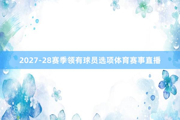 2027-28赛季领有球员选项体育赛事直播