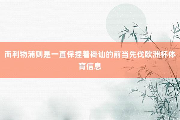 而利物浦则是一直保捏着褂讪的前当先伐欧洲杯体育信息