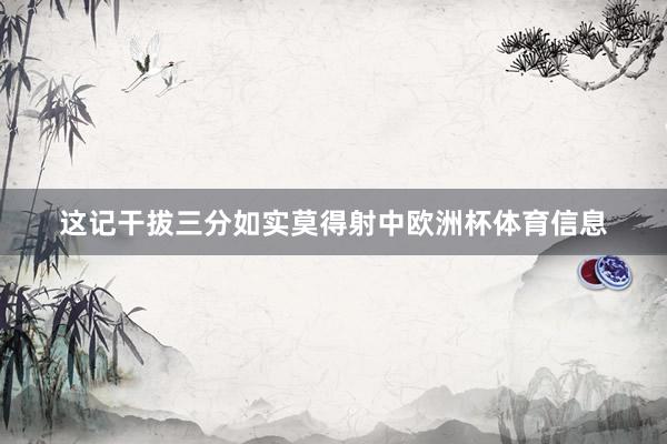 这记干拔三分如实莫得射中欧洲杯体育信息