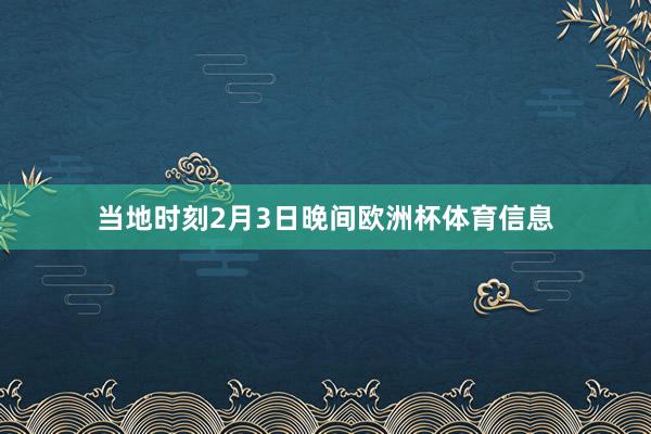 当地时刻2月3日晚间欧洲杯体育信息