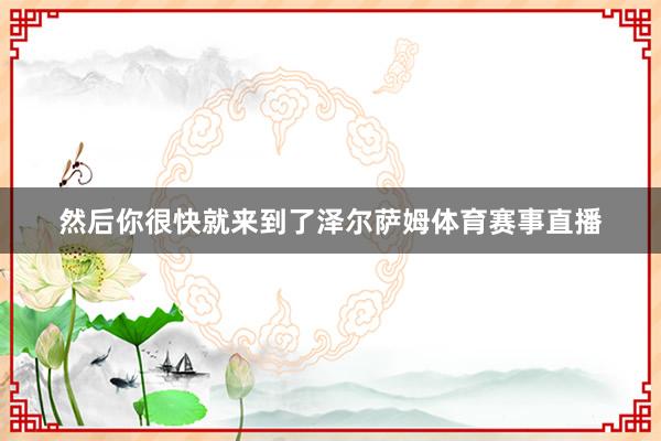 然后你很快就来到了泽尔萨姆体育赛事直播