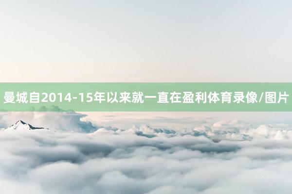 曼城自2014-15年以来就一直在盈利体育录像/图片
