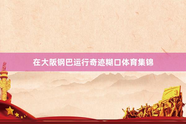 在大阪钢巴运行奇迹糊口体育集锦